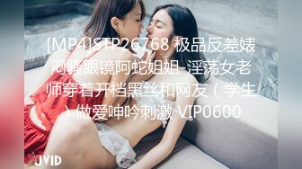 [MP4]STP26768 极品反差婊闷骚眼镜阿蛇姐姐-淫荡女老师穿着开档黑丝和网友（学生）做爱呻吟刺激 VIP0600