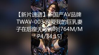 【新片速遞】新国产AV品牌 TWAV-003 深爱我的巨乳妻子在后座无限呻吟[764M/MP4/34:15]