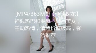 [MP4/363MB]【全国探花】神似热巴和秦岚，极品美女，主动热情，情绪价值极高，强烈推荐