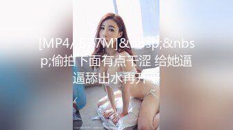 [MP4/ 877M]&nbsp;&nbsp;偷拍下面有点干涩 给她逼逼舔出水再开干