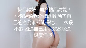 ✿极品骚婊✿国产精品高能！小骚逼给老公戴绿帽 除了自己的老公谁都能操她！一次喂不饱 骚逼自己用手紫薇抠逼 极度淫骚