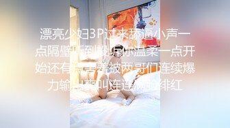 漂亮少妇3P过来舔逼小声一点隔壁听到投诉你温柔一点开始还有点害羞被两哥们连续爆力输出爽叫连连满脸绯红