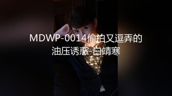 MDWP-0014偷拍又逗弄的油压诱惑-白靖寒