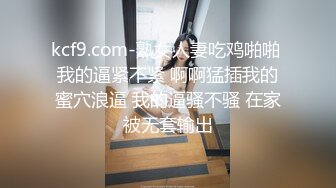 kcf9.com-熟女人妻吃鸡啪啪 我的逼紧不紧 啊啊猛插我的蜜穴浪逼 我的逼骚不骚 在家被无套输出