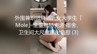 外围兼职微胖巨乳女大学生「Mole」全量推特资源 宿舍、卫生间大尺度露出自慰 (3)