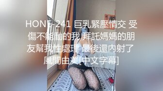 HONE-241 巨乳緊壓情交 受傷不能動的我 拜託媽媽的朋友幫我性處理 最後還內射了 風間由美[中文字幕]