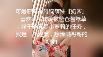 可爱萝莉小母狗萌妹『奶酱』✿喜欢趴在玻璃被爸爸酱爆草，榨干爸爸是小萝莉的任务，我是一个泡芙，想灌满哥哥的奶油