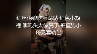 红丝伪娘吃鸡贴贴 红色小旗袍 哪吒头太漂亮了 被直男小哥无套输出