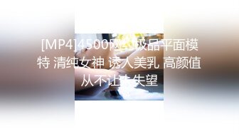 [MP4]4500网约极品平面模特 清纯女神 诱人美乳 高颜值从不让人失望