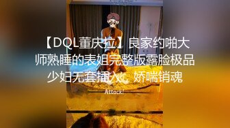 【DQL董庆拉】良家约啪大师熟睡的表姐完整版露脸极品少妇无套插入，娇喘销魂