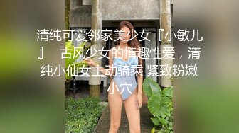 清纯可爱邻家美少女『小敏儿』✅古风少女的情趣性爱，清纯小仙女主动骑乘 紧致粉嫩小穴