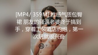 [MP4/ 359M] 性感气质包臀裙 朋友的骚逼老婆终于搞到手，穿着工装酒店约炮，第一次玩就很兴奋