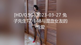 [HD/0.9G] 2023-03-27 兔子先生TZ-148与混血女友的性爱