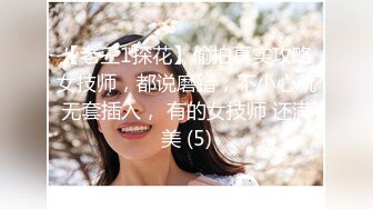 【老王1探花】偷拍真实攻略女技师，都说磨蹭，不小心就无套插入， 有的女技师 还满美 (5)