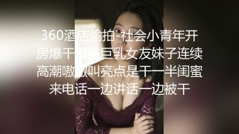 360酒店偷拍-社会小青年开房爆干极品巨乳女友妹子连续高潮嗷嗷叫亮点是干一半闺蜜来电话一边讲话一边被干