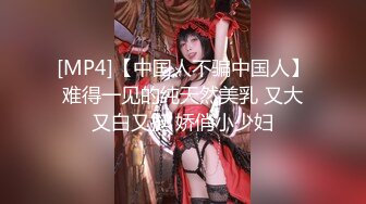 [MP4]【中国人不骗中国人】难得一见的纯天然美乳 又大又白又挺 娇俏小少妇