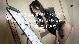 (中文字幕) [KSBJ-132] 夫の借金の為に肉体返済を迫られた巨乳妻 真田さな