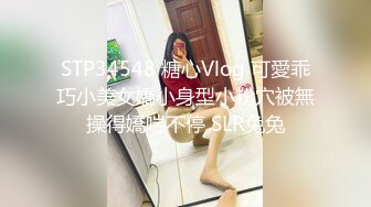 STP34548 糖心Vlog 可愛乖巧小美女嬌小身型小粉穴被無操得嬌喘不停 SLR兔兔