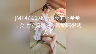 [MP4/ 117M] 漂亮的小希希 ，女上位骑乘，呻吟娇喘很诱人！