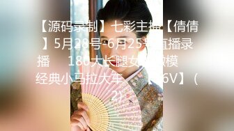 【源码录制】七彩主播【倩倩】5月28号-6月25号直播录播☑️180大长腿女神嫩模☑️经典小马拉大车☑️【16V】 (2)