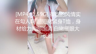 [MP4/ 1.59G] 御姐的风情实在勾人啊 超短裙紧身T恤，身材给力胸部饱满 白嫩耀眼大长腿