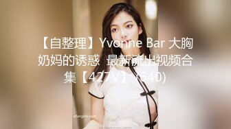 【自整理】Yvonne Bar 大胸奶妈的诱惑  最新流出视频合集【427V】 (640)