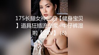 175长腿女神回归【健身宝贝】道具狂插流白浆~牛仔裤湿啦【28V】 (8)