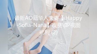 最新AO籍华人夫妻【 Happy-Sofia-Nana】收费VIP视图福利 (2)