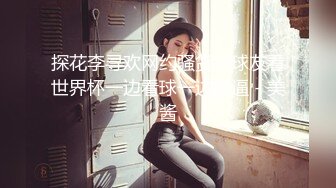 探花李寻欢网约骚货女球友看世界杯一边看球一边操逼 - 美酱