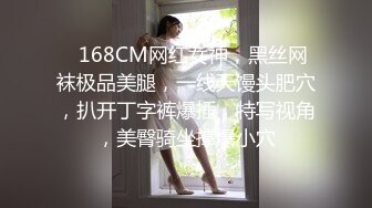 ❤168CM网红女神，黑丝网袜极品美腿，一线天馒头肥穴，扒开丁字裤爆插，特写视角，美臀骑坐撑爆小穴