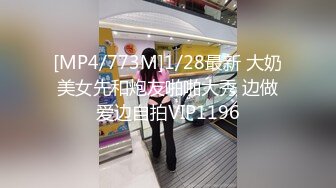 [MP4/773M]1/28最新 大奶美女先和炮友啪啪大秀 边做爱边自拍VIP1196