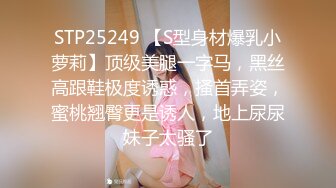 STP25249 【S型身材爆乳小萝莉】顶级美腿一字马，黑丝高跟鞋极度诱惑，搔首弄姿，蜜桃翘臀更是诱人，地上尿尿妹子太骚了