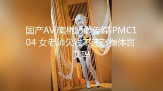 国产AV 蜜桃影像传媒 PMC104 女老师欠钱不还怒操体罚 艾玛