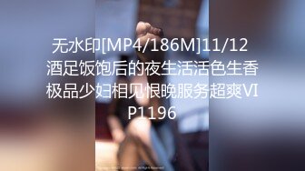 无水印[MP4/186M]11/12 酒足饭饱后的夜生活活色生香极品少妇相见恨晚服务超爽VIP1196