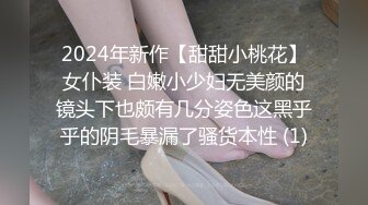 2024年新作【甜甜小桃花】女仆装 白嫩小少妇无美颜的镜头下也颇有几分姿色这黑乎乎的阴毛暴漏了骚货本性 (1)