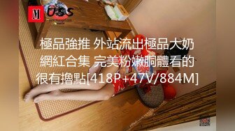 極品強推 外站流出極品大奶網紅合集 完美粉嫩胴體看的很有擼點[418P+47V/884M]