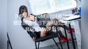 [MP4/1720M]8/24最新 需要还房贷被迫下海私拍三种道具玩弄篇VIP1196