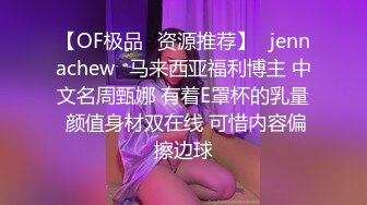 【OF极品✨资源推荐】⭐jennachew⭐马来西亚福利博主 中文名周甄娜 有着E罩杯的乳量 颜值身材双在线 可惜内容偏擦边球