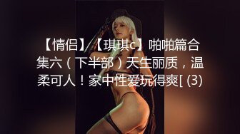 【情侣】【琪琪c】啪啪篇合集六（下半部）天生丽质，温柔可人！家中性爱玩得爽[ (3)