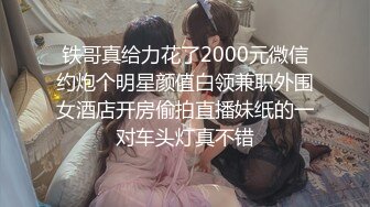 铁哥真给力花了2000元微信约炮个明星颜值白领兼职外围女酒店开房偷拍直播妹纸的一对车头灯真不错