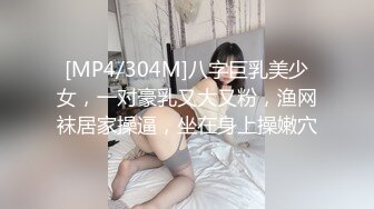 [MP4/304M]八字巨乳美少女，一对豪乳又大又粉，渔网袜居家操逼，坐在身上操嫩穴