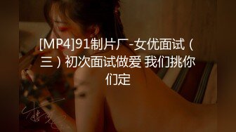 [MP4]91制片厂-女优面试（三）初次面试做爱 我们挑你们定