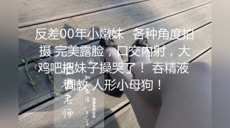 反差00年小嫩妹✅各种角度拍摄 完美露脸，口交内射，大鸡吧把妹子操哭了！ 吞精液 调教 人形小母狗！