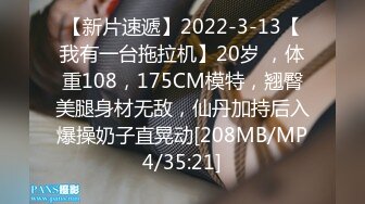 【新片速遞】2022-3-13【我有一台拖拉机】20岁 ，体重108，175CM模特，翘臀美腿身材无敌，仙丹加持后入爆操奶子直晃动[208MB/MP4/35:21]