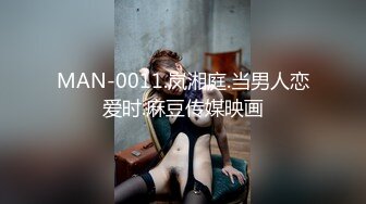 MAN-0011.岚湘庭.当男人恋爱时.麻豆传媒映画