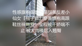 性感旗袍御姐软萌甜美反差小仙女『柚子猫』穿著旗袍高跟鞋丝袜做爱，全程被干娇喘不止 被大肉棒后入翘臀