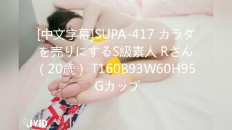 [中文字幕]SUPA-417 カラダを売りにするS級素人 Rさん（20歳） T160B93W60H95 Gカップ