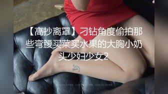 【高抄离罩】刁钻角度偷拍那些弯腰买菜买水果的大胸小奶头少妇少女2