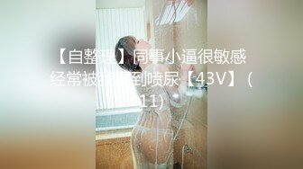 【自整理】同事小逼很敏感 经常被我操到喷尿【43V】 (11)