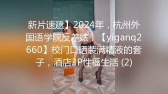 新片速遞】2024年，杭州外国语学院反差婊，【yiganq2660】校门口晒装满精液的套子，酒店3P性福生活 (2)